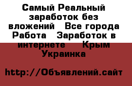 Самый Реальный заработок без вложений - Все города Работа » Заработок в интернете   . Крым,Украинка